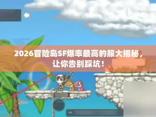 2026冒险岛SF爆率最高的服大揭秘，让你告别踩坑！