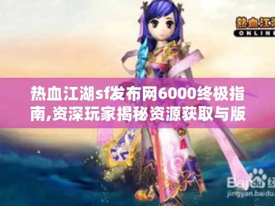热血江湖sf发布网6000终极指南,资深玩家揭秘资源获取与版本选择