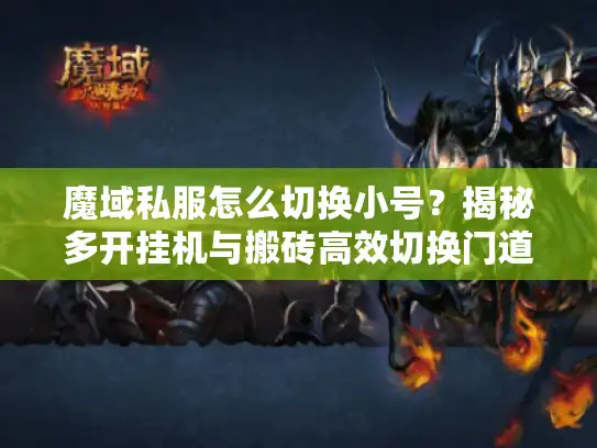 魔域私服怎么切换小号？揭秘多开挂机与搬砖高效切换门道
