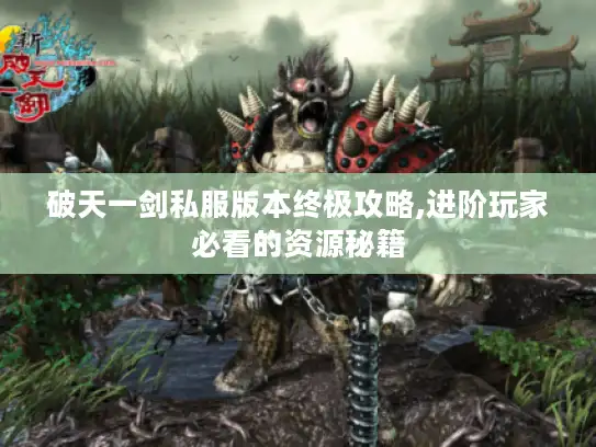 破天一剑私服版本终极攻略,进阶玩家必看的资源秘籍