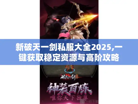 新破天一剑私服大全2025,一键获取稳定资源与高阶攻略