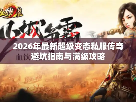 2026年最新超级变态私服传奇避坑指南与满级攻略