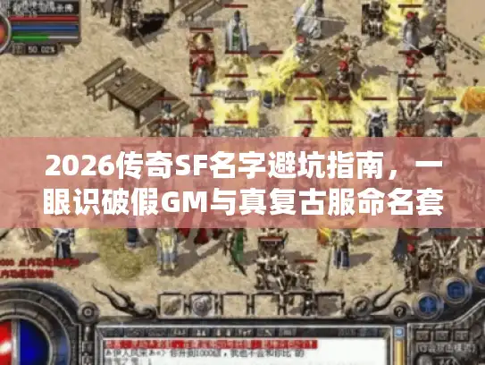 2026传奇SF名字避坑指南,一眼识破假GM与真复古服命名套路 2026传奇SF名字避坑指南,一眼识破假GM与真复古服命名套路