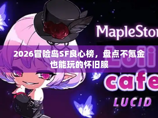 2026冒险岛SF良心榜，盘点不氪金也能玩的怀旧服