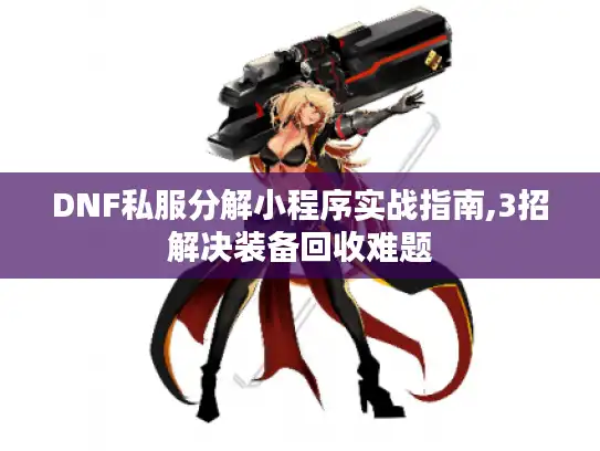 DNF私服分解小程序实战指南,3招解决装备回收难题