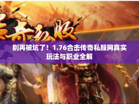 别再被坑了!1.76合击传奇私服网真实玩法与职业全解 别再被坑了!1.76合击传奇私服网真实玩法与职业全解