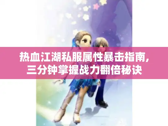 热血江湖私服属性暴击指南,三分钟掌握战力翻倍秘诀