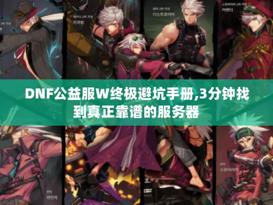 DNF公益服W终极避坑手册,3分钟找到真正靠谱的服务器