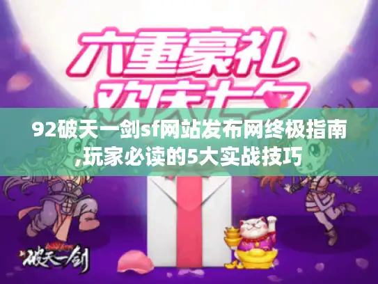 92破天一剑sf网站发布网终极指南,玩家必读的5大实战技巧 92破天一剑sf网站发布网终极指南,玩家必读的5大实战技巧