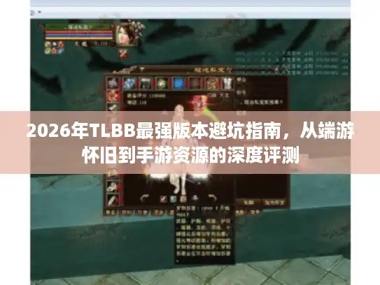 2026年TLBB最强版本避坑指南，从端游怀旧到手游资源的深度评测