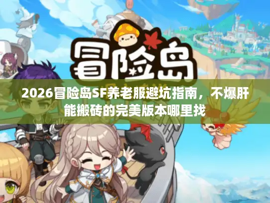 2026冒险岛SF养老服避坑指南，不爆肝能搬砖的完美版本哪里找