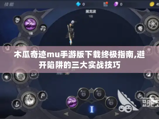 木瓜奇迹mu手游版下载终极指南,避开陷阱的三大实战技巧