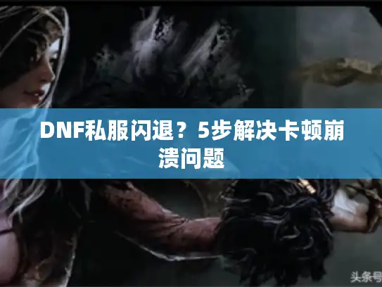 DNF私服闪退?5步解决卡顿崩溃问题 DNF私服闪退?5步解决卡顿崩溃问题