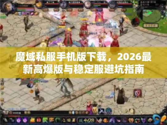 魔域私服手机版下载，2026最新高爆版与稳定服避坑指南
