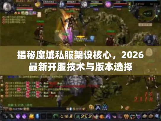揭秘魔域私服架设核心，2026最新开服技术与版本选择