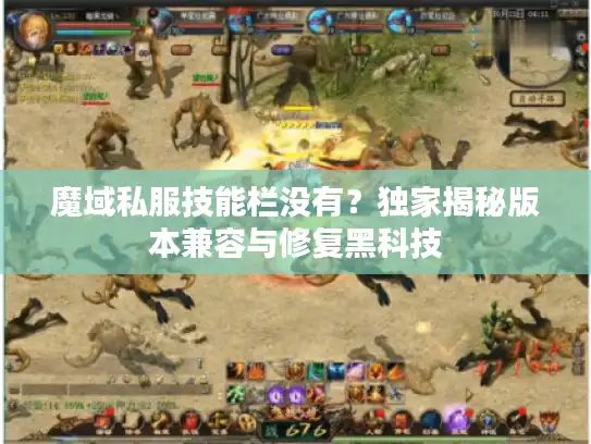 魔域私服技能栏没有？独家揭秘版本兼容与修复黑科技