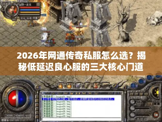 2026年网通传奇私服怎么选？揭秘低延迟良心服的三大核心门道