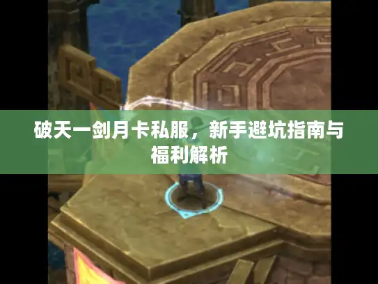 破天一剑月卡私服,新手避坑指南与福利解析 破天一剑月卡私服,新手避坑指南与福利解析