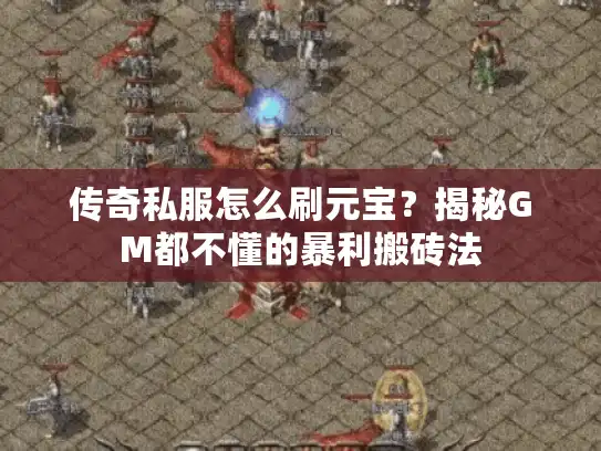 传奇私服怎么刷元宝？揭秘GM都不懂的暴利搬砖法