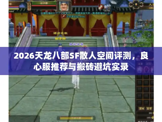 2026天龙八部SF散人空间评测,良心服推荐与搬砖避坑实录 2026天龙八部SF散人空间评测,良心服推荐与搬砖避坑实录