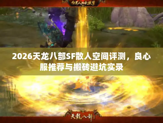 2026天龙八部SF散人空间评测,良心服推荐与搬砖避坑实录 2026天龙八部SF散人空间评测,良心服推荐与搬砖避坑实录