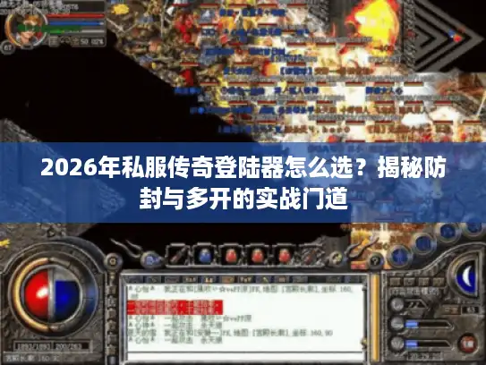 2026年私服传奇登陆器怎么选？揭秘防封与多开的实战门道