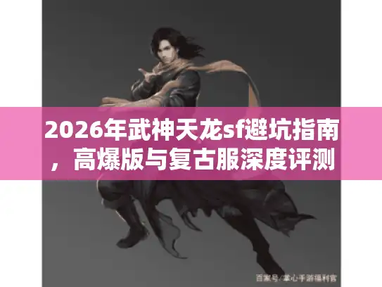 2026年武神天龙sf避坑指南，高爆版与复古服深度评测