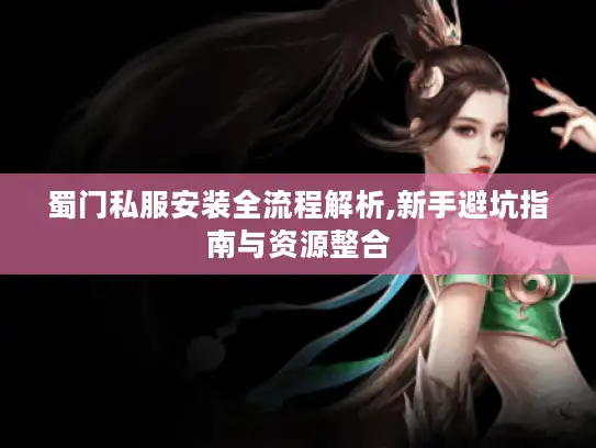 蜀门私服安装全流程解析,新手避坑指南与资源整合
