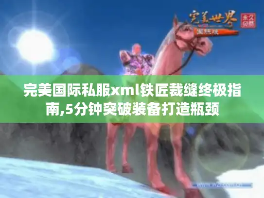 完美国际私服xml铁匠裁缝终极指南,5分钟突破装备打造瓶颈