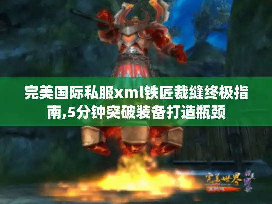 完美国际私服xml铁匠裁缝终极指南,5分钟突破装备打造瓶颈