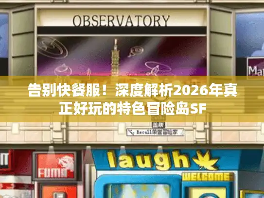 告别快餐服！深度解析2026年真正好玩的特色冒险岛SF