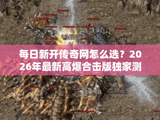 每日新开传奇网怎么选？2026年最新高爆合击版独家测评