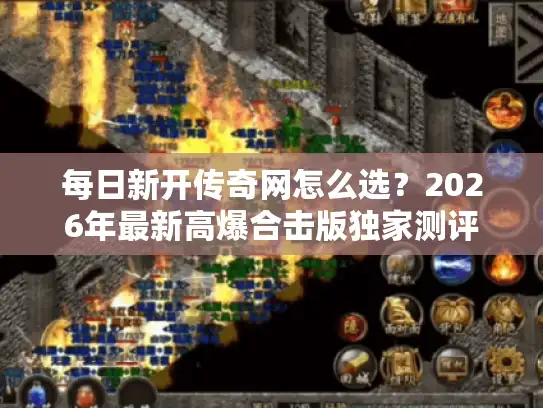 每日新开传奇网怎么选？2026年最新高爆合击版独家测评