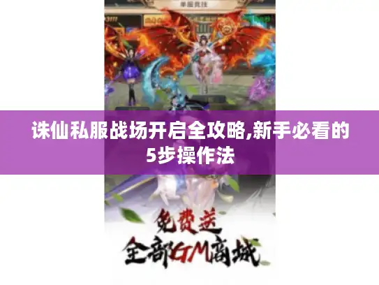诛仙私服战场开启全攻略,新手必看的5步操作法