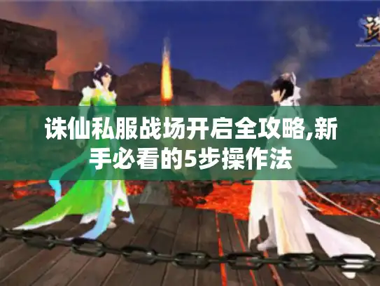 诛仙私服战场开启全攻略,新手必看的5步操作法