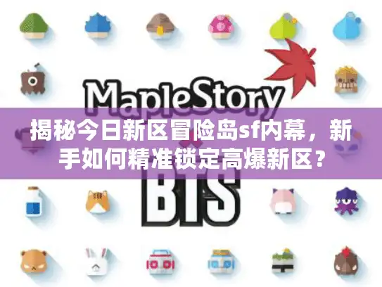 揭秘今日新区冒险岛sf内幕,新手如何精准锁定高爆新区? 揭秘今日新区冒险岛sf内幕,新手如何精准锁定高爆新区?