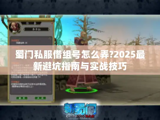 蜀门私服借组号怎么弄?2025最新避坑指南与实战技巧 蜀门私服借组号怎么弄?2025最新避坑指南与实战技巧