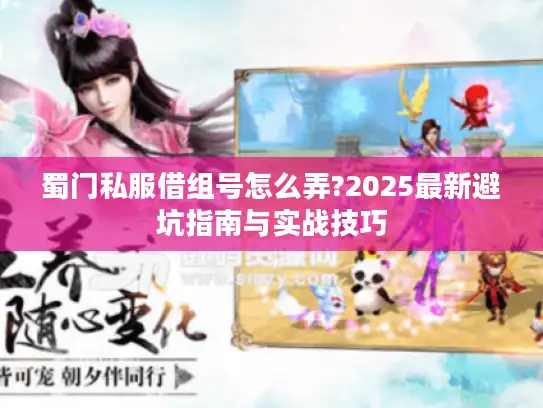 蜀门私服借组号怎么弄?2025最新避坑指南与实战技巧 蜀门私服借组号怎么弄?2025最新避坑指南与实战技巧