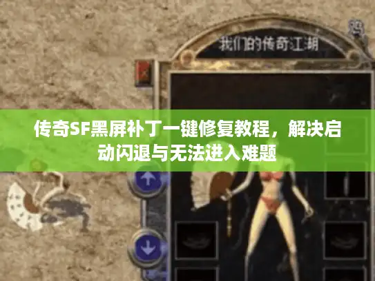 传奇SF黑屏补丁一键修复教程，解决启动闪退与无法进入难题