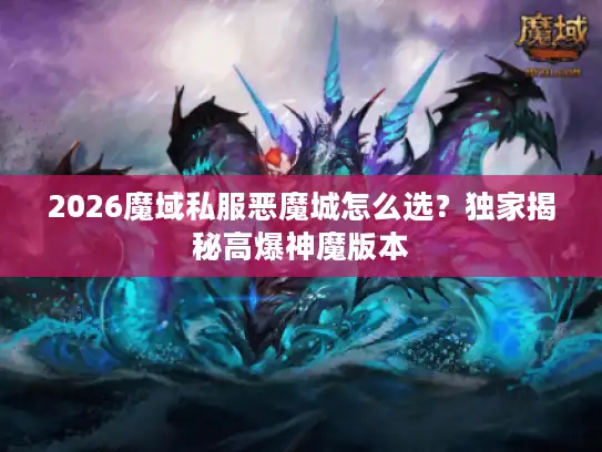 2026魔域私服恶魔城怎么选？独家揭秘高爆神魔版本