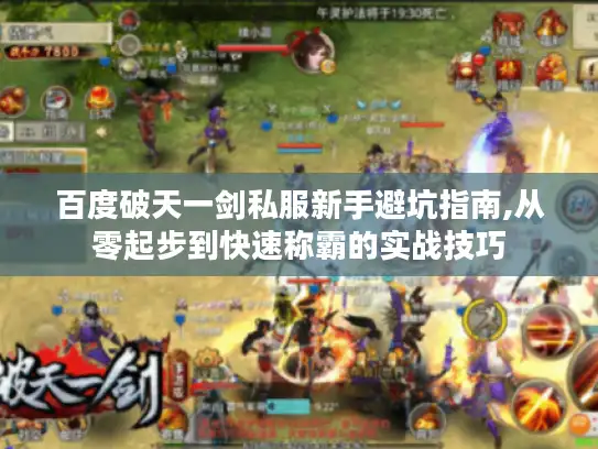 百度破天一剑私服新手避坑指南,从零起步到快速称霸的实战技巧 百度破天一剑私服新手避坑指南,从零起步到快速称霸的实战技巧