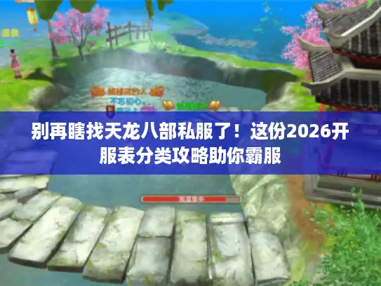 别再瞎找天龙八部私服了!这份2026开服表分类攻略助你霸服 别再瞎找天龙八部私服了!这份2026开服表分类攻略助你霸服