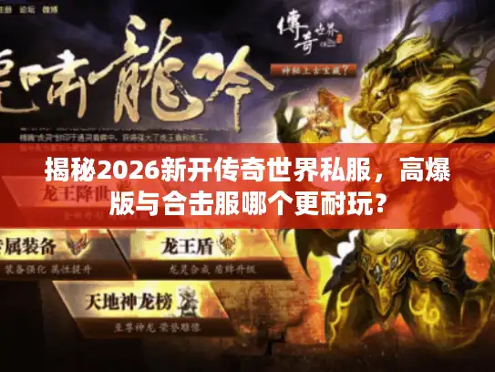 揭秘2026新开传奇世界私服，高爆版与合击服哪个更耐玩？