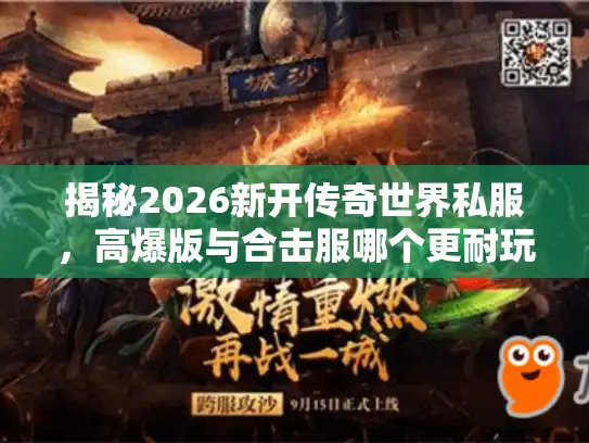 揭秘2026新开传奇世界私服，高爆版与合击服哪个更耐玩？