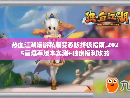 热血江湖端游私服变态版终极指南,2025高爆率版本实测+独家福利攻略