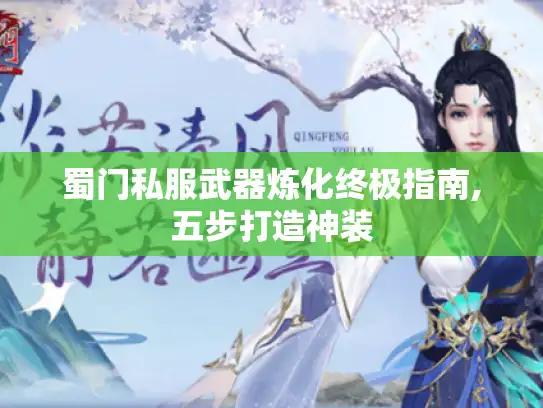 蜀门私服武器炼化终极指南,五步打造神装 蜀门私服武器炼化终极指南,五步打造神装