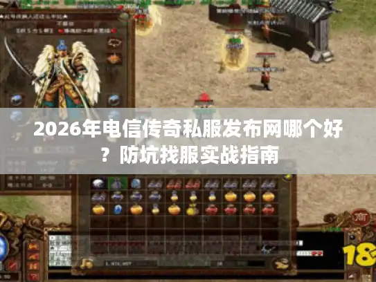 2026年电信传奇私服发布网哪个好?防坑找服实战指南 2026年电信传奇私服发布网哪个好?防坑找服实战指南