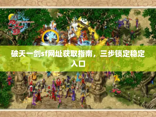 破天一剑sf网址获取指南，三步锁定稳定入口