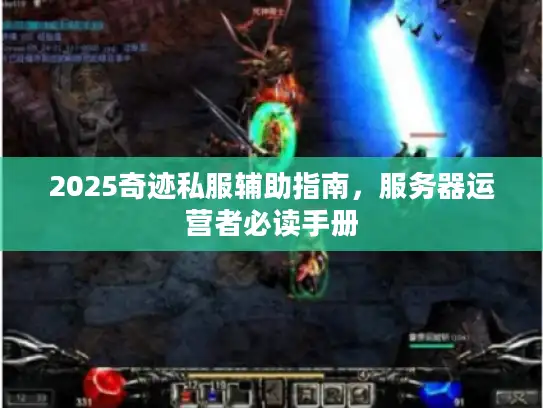 2025奇迹私服辅助指南,服务器运营者必读手册 2025奇迹私服辅助指南,服务器运营者必读手册