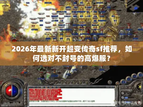 2026年最新新开超变传奇sf推荐，如何选对不封号的高爆服？